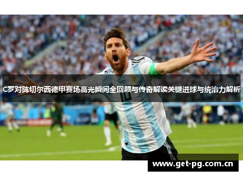 C罗对阵切尔西德甲赛场高光瞬间全回顾与传奇解读关键进球与统治力解析