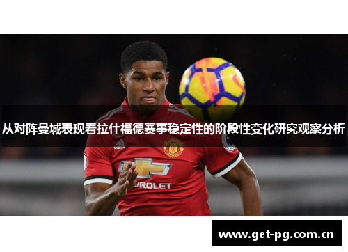 从对阵曼城表现看拉什福德赛事稳定性的阶段性变化研究观察分析 从对阵曼城表现看拉什福德赛事稳定性的阶段性变化研究观察分析