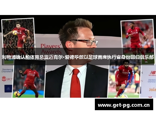 利物浦确认前体育总监迈克尔·爱德华兹以足球首席执行官身份回归俱乐部