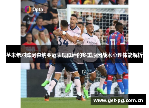 基米希对阵阿森纳亚冠表现低迷的多重原因战术心理体能解析