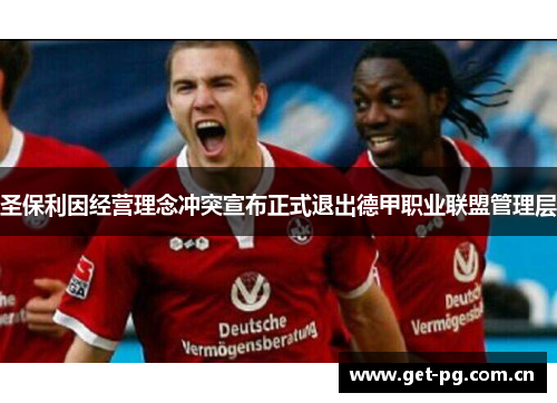 圣保利因经营理念冲突宣布正式退出德甲职业联盟管理层 圣保利因经营理念冲突宣布正式退出德甲职业联盟管理层