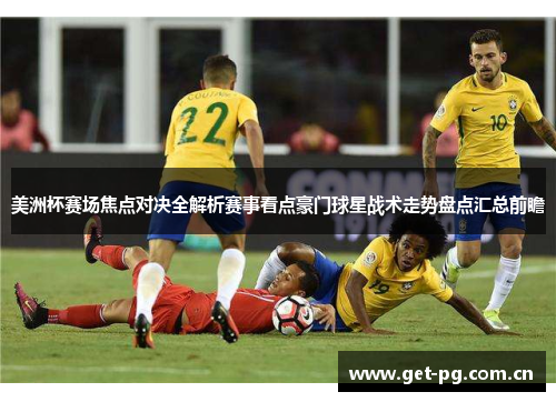 美洲杯赛场焦点对决全解析赛事看点豪门球星战术走势盘点汇总前瞻 美洲杯赛场焦点对决全解析赛事看点豪门球星战术走势盘点汇总前瞻